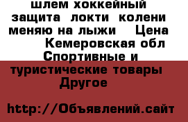 шлем хоккейный. защита (локти, колени) меняю на лыжи. › Цена ­ 300 - Кемеровская обл. Спортивные и туристические товары » Другое   